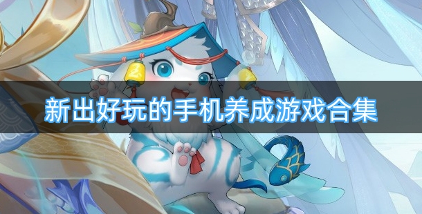 新出好玩的手机养成游戏合集