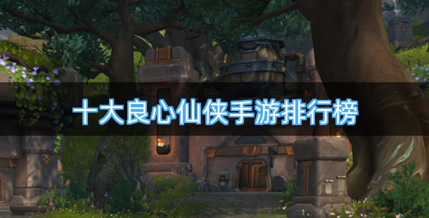 十大良心仙侠手游排行榜