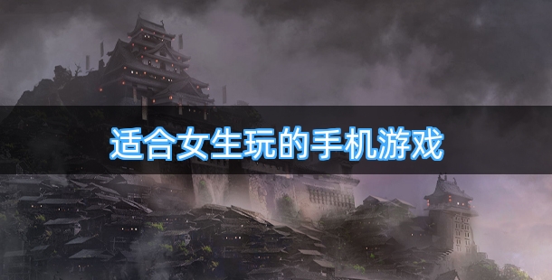 高人气适合女生玩的手机游戏合集
