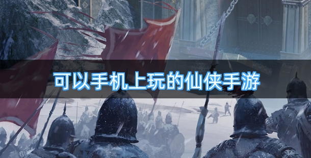可以手机上玩的仙侠手机页游合集