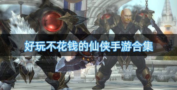 好玩不花钱的仙侠手游合集