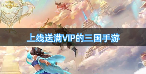 上线送满VIP的三国类手机游戏合集