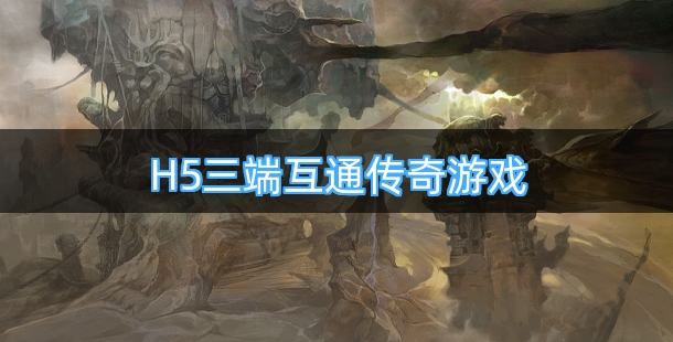 好玩的H5三端互通传奇游戏有哪些