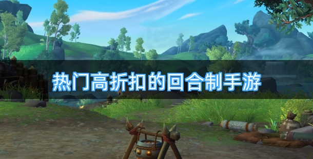 热门高折扣的回合制手游合集