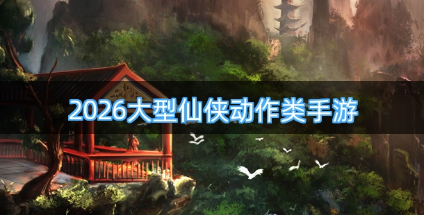 2026大型仙侠动作类折扣手机游戏合集