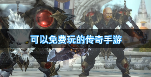可以免费玩的的传奇手游有哪些