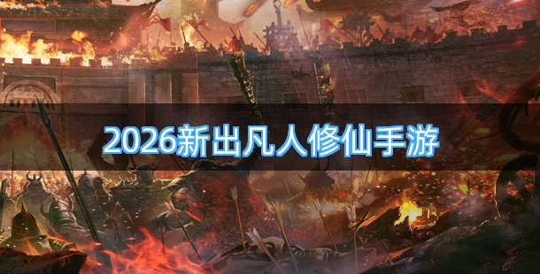 2026新出凡人修仙类型手游合集