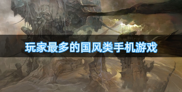 玩家最多的国风类手机游戏排行榜