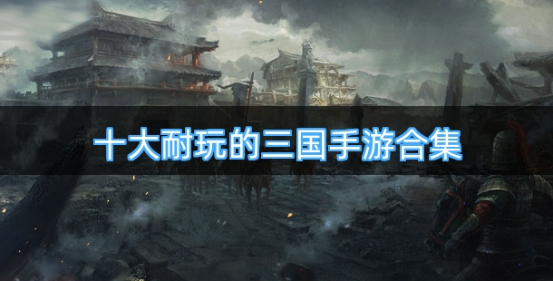 十大耐玩的三国手游合集