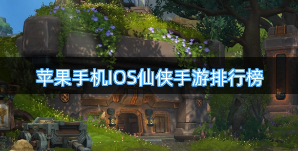 苹果手机IOS仙侠手游排行榜前十名