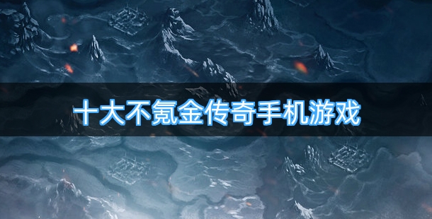 十大不氪金传奇手机游戏合集