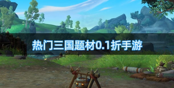 热门三国题材0.1折手游合集