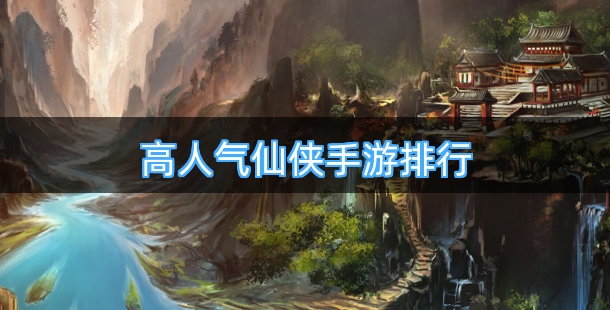 高人气仙侠类手游排行榜前十名
