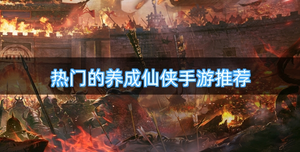 热门的养成仙侠手游推荐