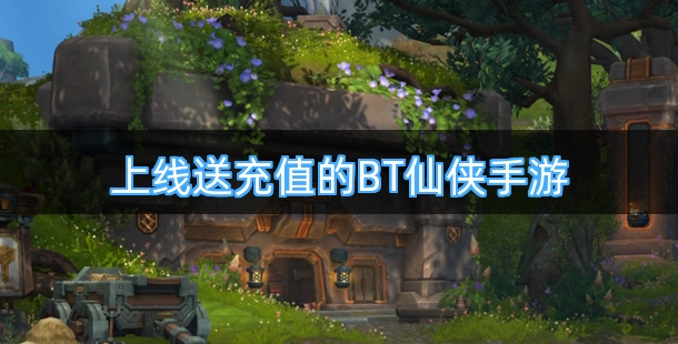 上线送充值的BT仙侠手游合集