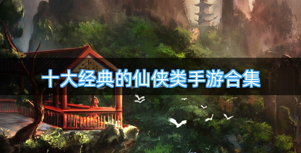 十大经典的仙侠类手游合集