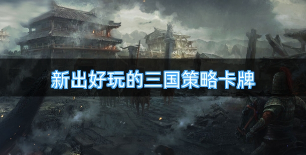 新出好玩的三国策略卡牌手游