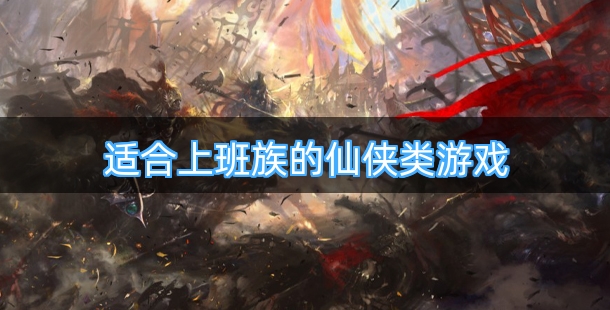 适合上班族的仙侠类游戏排行榜