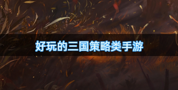 好玩的三国策略类手游有哪些