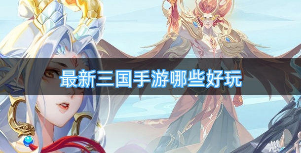 最新三国手游哪些好玩