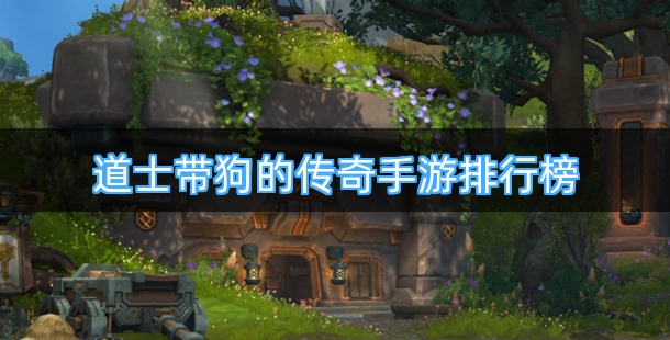 道士带狗的传奇手游排行榜