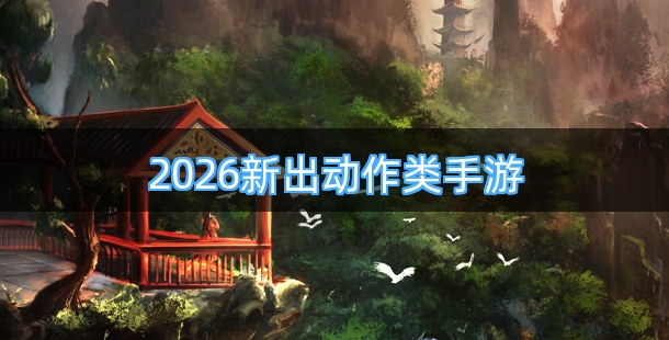 2026新出动作类手机游戏排行榜