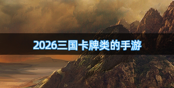 2026三国卡牌类的手游合集