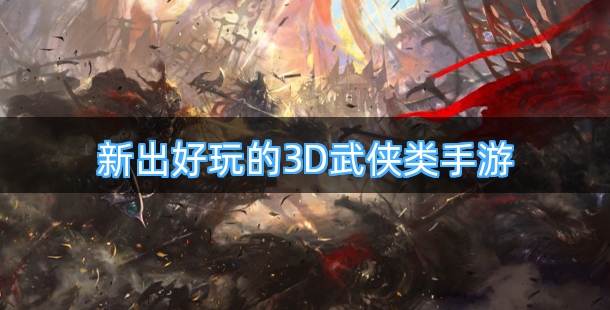 新出好玩的3D武侠类手游排行榜