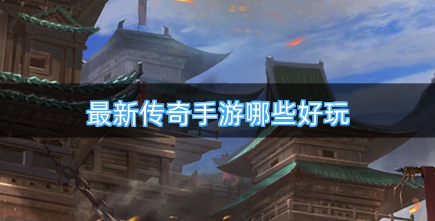 最新传奇手游哪些好玩