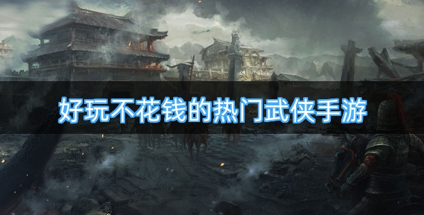 好玩不花钱的热门武侠手游排行榜