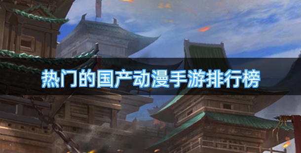 热门的国产动漫手游排行榜