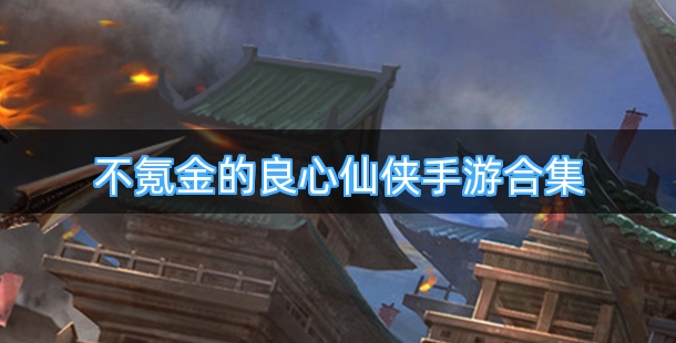 不氪金的良心仙侠手游合集