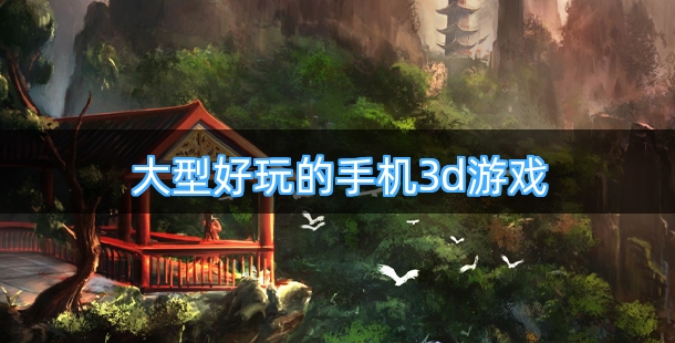 大型好玩的手机3d游戏合集