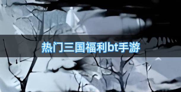 热门三国福利bt手游排行榜