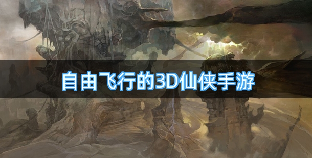 可以自由飞行的的3D仙侠手游合集