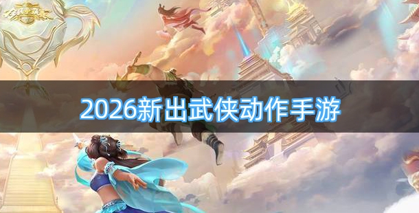 2026新出武侠动作类手游合集