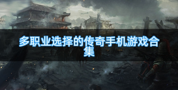 多职业选择的传奇手机游戏合集