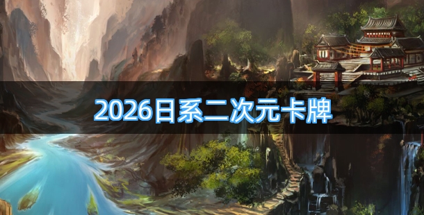 2026日系二次元卡牌手游破解版