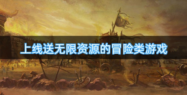 上线送无限资源的冒险类游戏汇总