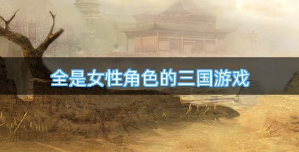 全是女性角色的三国游戏都有哪些