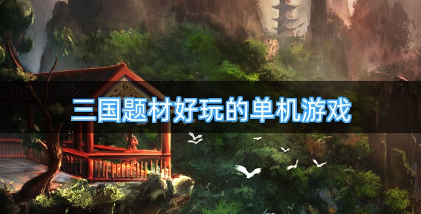 三国题材好玩的单机游戏有哪些