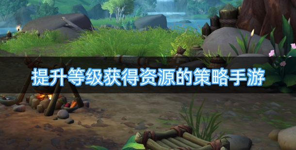 提升等级即可获得海量资源的策略手游有哪些