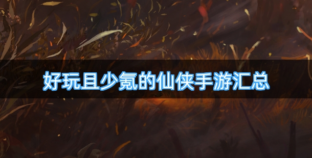 好玩且少氪的仙侠手游汇总