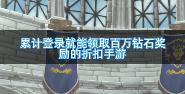 累计登录就能领取百万钻石奖励的折扣手游有哪些