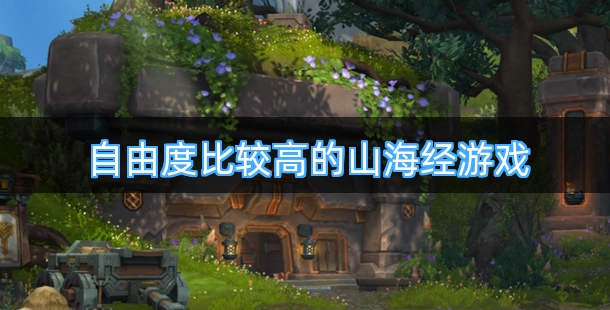 自由度比较高的山海经游戏有哪些推荐