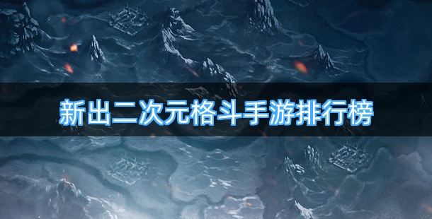 新出二次元格斗手游排行榜